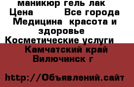 маникюр гель лак › Цена ­ 900 - Все города Медицина, красота и здоровье » Косметические услуги   . Камчатский край,Вилючинск г.